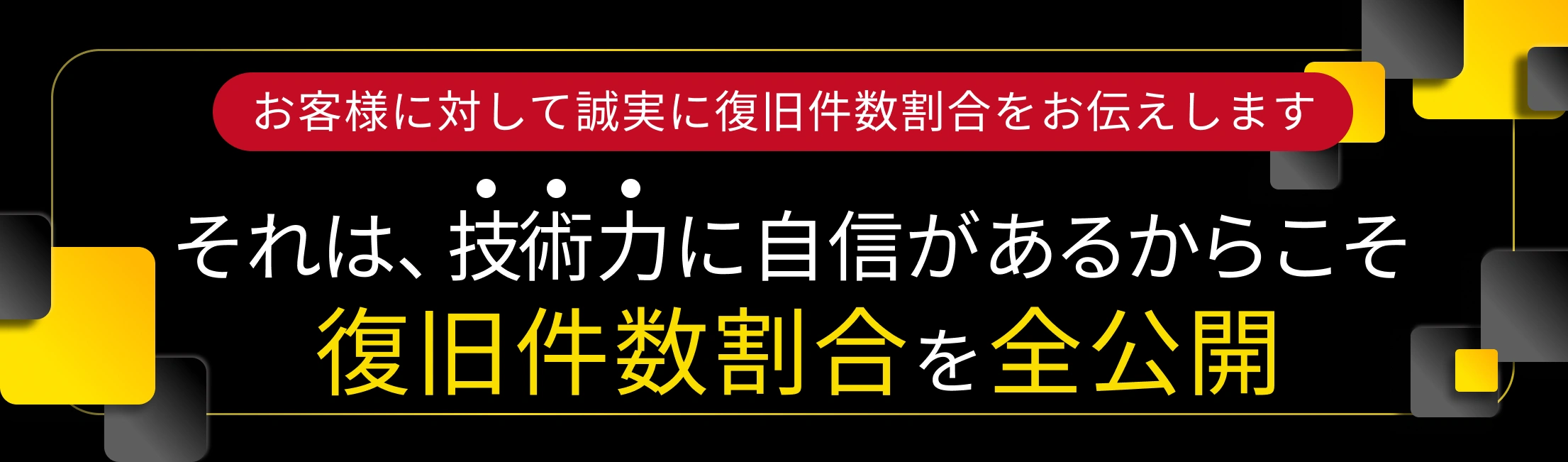 技術力に自信があるからこそ、復旧率を全公開!