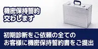 機密保持誓約交わします初期診断をご依頼の全てのお客様に機密保持誓約書をご提出